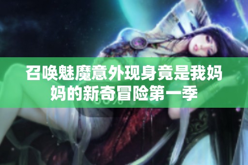 召唤魅魔意外现身竟是我妈妈的新奇冒险第一季