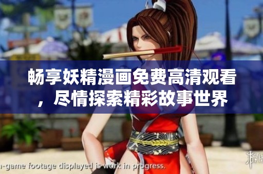 畅享妖精漫画免费高清观看，尽情探索精彩故事世界