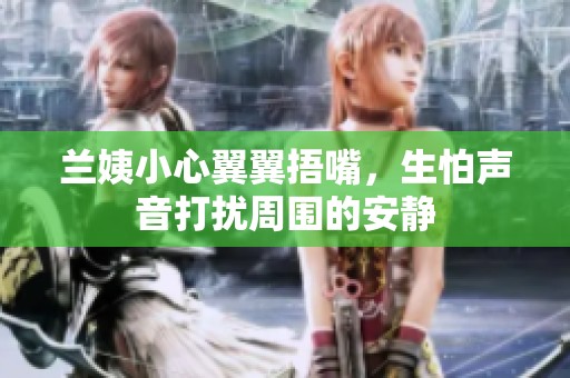 兰姨小心翼翼捂嘴，生怕声音打扰周围的安静