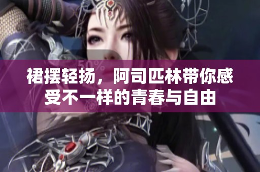 裙摆轻扬，阿司匹林带你感受不一样的青春与自由