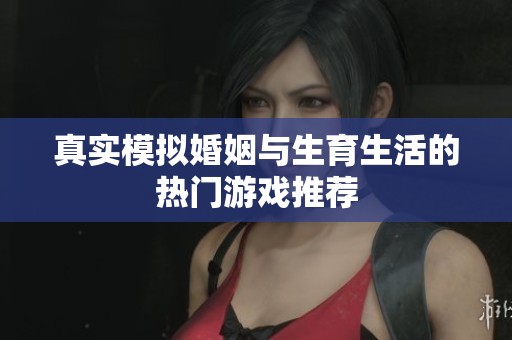 真实模拟婚姻与生育生活的热门游戏推荐