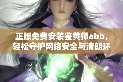 正版免费安装鉴黄师abb，轻松守护网络安全与清朗环境