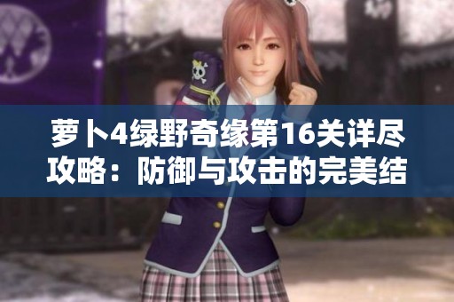 萝卜4绿野奇缘第16关详尽攻略：防御与攻击的完美结合解析
