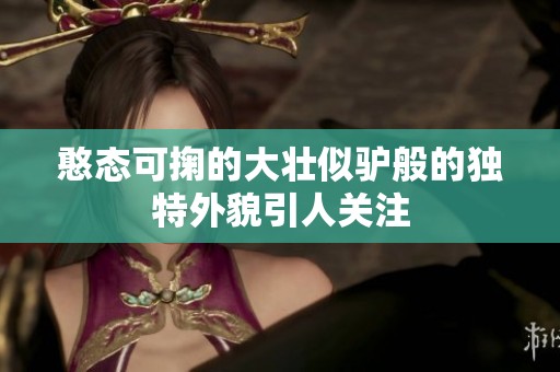 憨态可掬的大壮似驴般的独特外貌引人关注