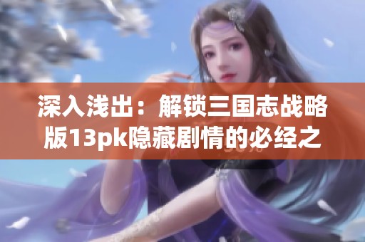 深入浅出：解锁三国志战略版13pk隐藏剧情的必经之路