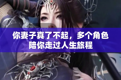 你妻子真了不起，多个角色陪你走过人生旅程