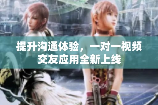 提升沟通体验，一对一视频交友应用全新上线