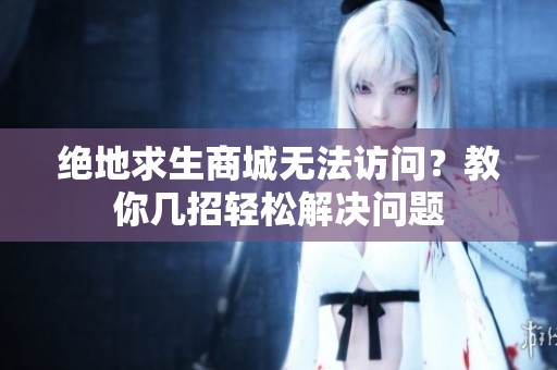 绝地求生商城无法访问？教你几招轻松解决问题