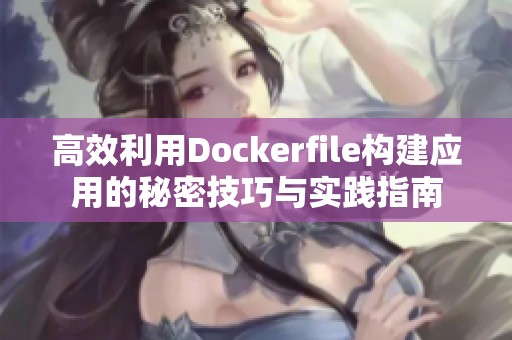 高效利用Dockerfile构建应用的秘密技巧与实践指南