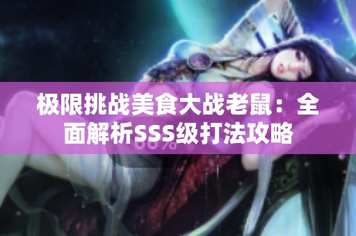 极限挑战美食大战老鼠：全面解析SSS级打法攻略