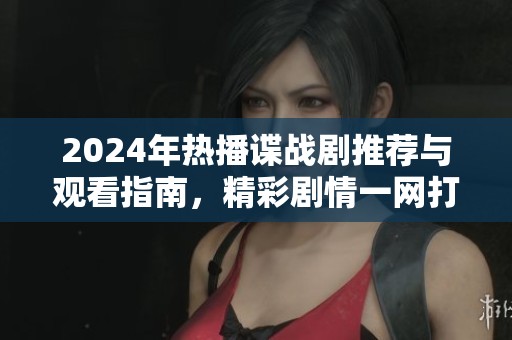 2024年热播谍战剧推荐与观看指南，精彩剧情一网打尽