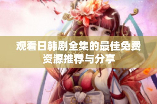 观看日韩剧全集的最佳免费资源推荐与分享