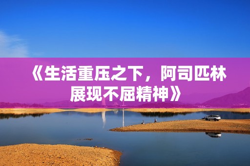 《生活重压之下，阿司匹林展现不屈精神》