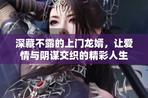 深藏不露的上门龙婿，让爱情与阴谋交织的精彩人生