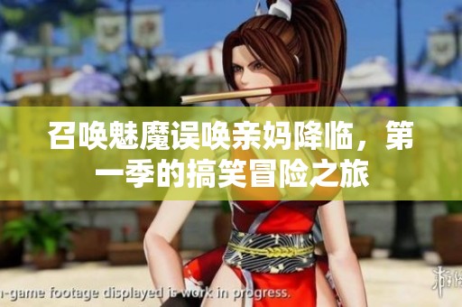 召唤魅魔误唤亲妈降临，第一季的搞笑冒险之旅