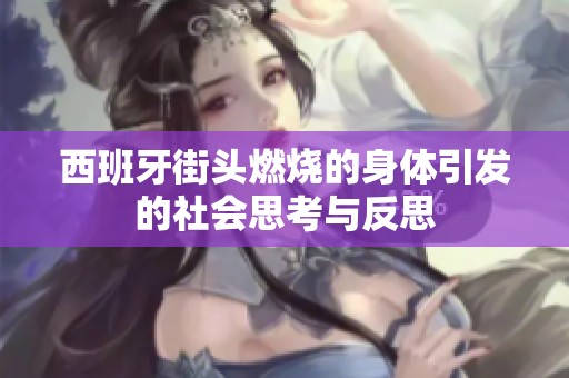 西班牙街头燃烧的身体引发的社会思考与反思