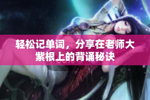 轻松记单词，分享在老师大紫根上的背诵秘诀
