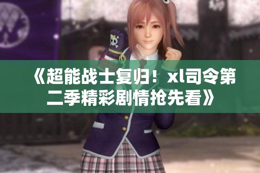 《超能战士复归！xl司令第二季精彩剧情抢先看》