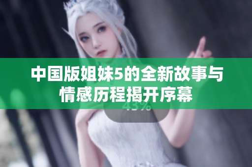 中国版姐妹5的全新故事与情感历程揭开序幕