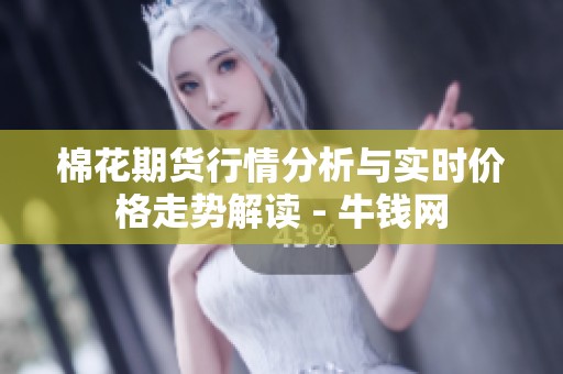 棉花期货行情分析与实时价格走势解读 - 牛钱网