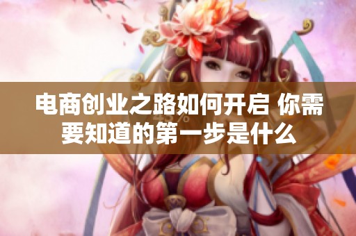 电商创业之路如何开启 你需要知道的第一步是什么