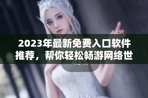 2023年最新免费入口软件推荐，帮你轻松畅游网络世界