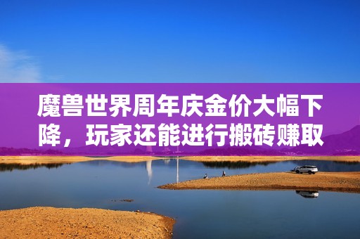 魔兽世界周年庆金价大幅下降，玩家还能进行搬砖赚取收益吗