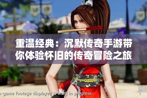 重温经典：沉默传奇手游带你体验怀旧的传奇冒险之旅