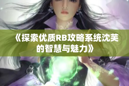 《探索优质RB攻略系统沈芙的智慧与魅力》