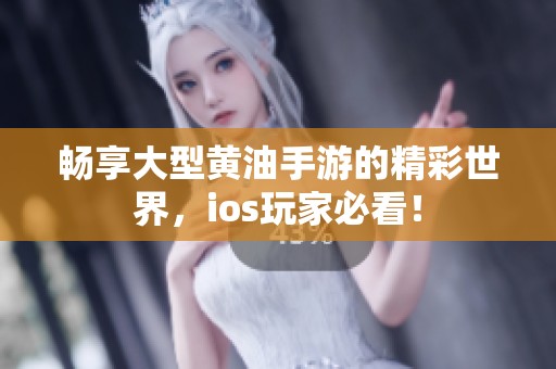 畅享大型黄油手游的精彩世界，ios玩家必看！