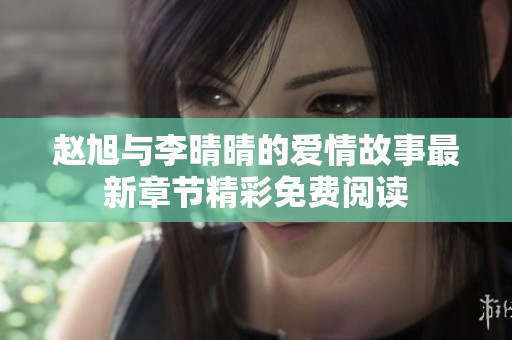 赵旭与李晴晴的爱情故事最新章节精彩免费阅读