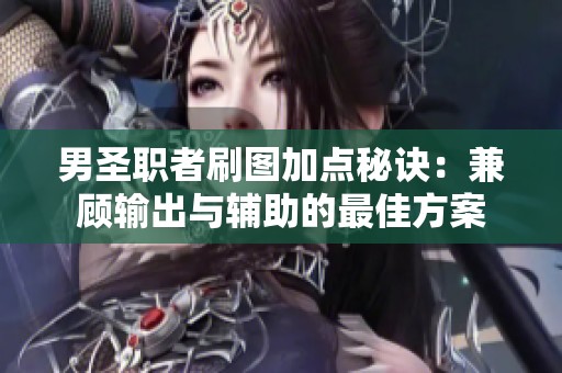 男圣职者刷图加点秘诀：兼顾输出与辅助的最佳方案