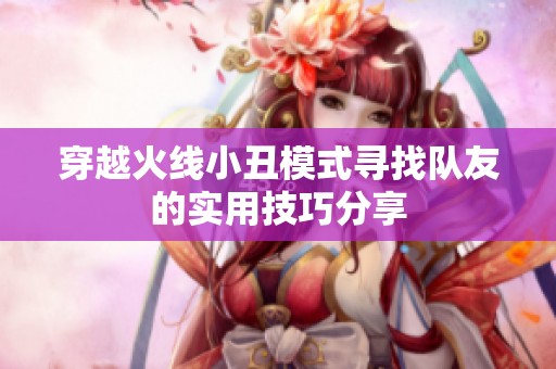 穿越火线小丑模式寻找队友的实用技巧分享