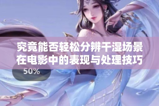 究竟能否轻松分辨干湿场景在电影中的表现与处理技巧