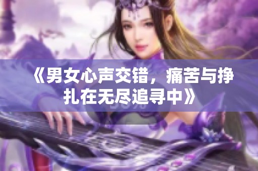 《男女心声交错，痛苦与挣扎在无尽追寻中》