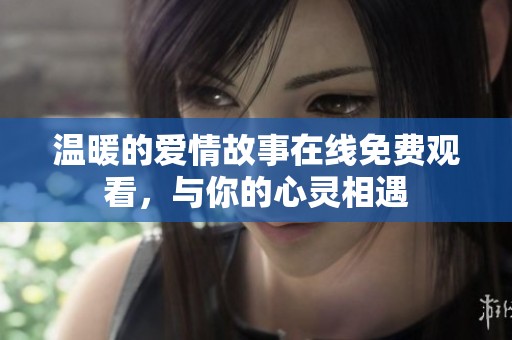 温暖的爱情故事在线免费观看，与你的心灵相遇