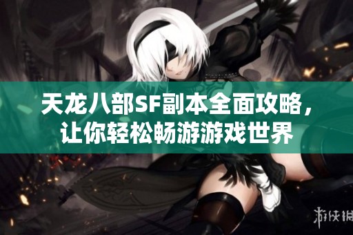 天龙八部SF副本全面攻略，让你轻松畅游游戏世界