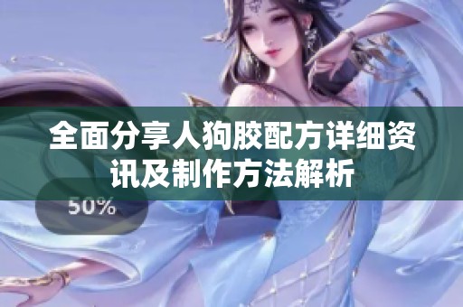 全面分享人狗胶配方详细资讯及制作方法解析