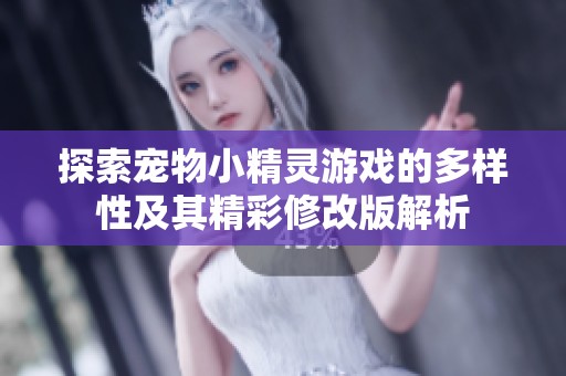 探索宠物小精灵游戏的多样性及其精彩修改版解析
