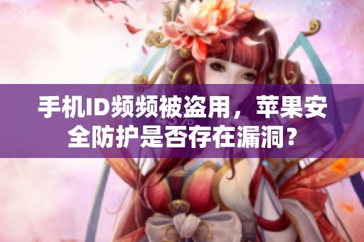 手机ID频频被盗用，苹果安全防护是否存在漏洞？