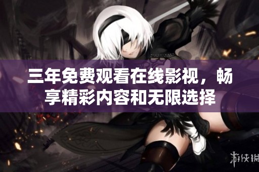 三年免费观看在线影视，畅享精彩内容和无限选择