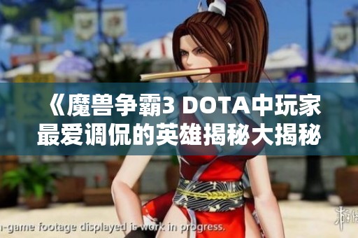 《魔兽争霸3 DOTA中玩家最爱调侃的英雄揭秘大揭秘》