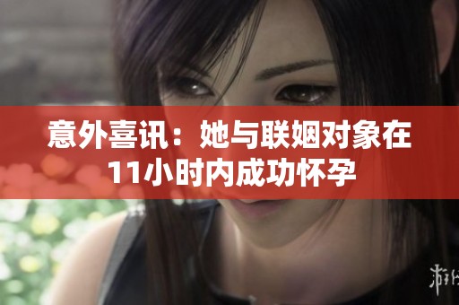 意外喜讯：她与联姻对象在11小时内成功怀孕