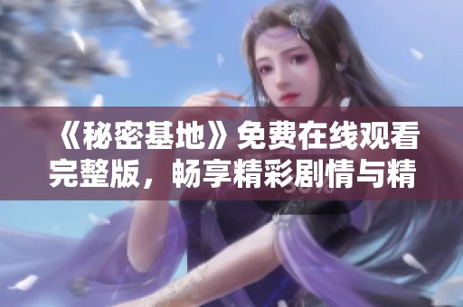 《秘密基地》免费在线观看完整版，畅享精彩剧情与精彩画面