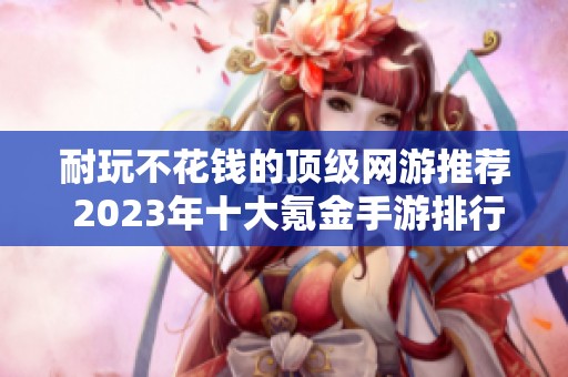 耐玩不花钱的顶级网游推荐 2023年十大氪金手游排行分析