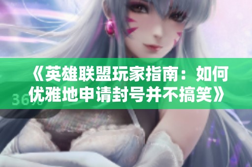 《英雄联盟玩家指南：如何优雅地申请封号并不搞笑》