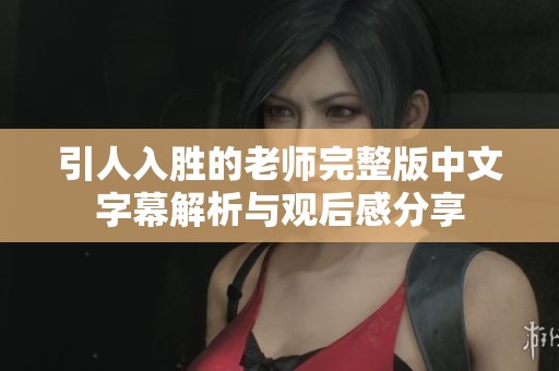 引人入胜的老师完整版中文字幕解析与观后感分享
