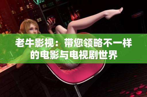 老牛影视：带您领略不一样的电影与电视剧世界