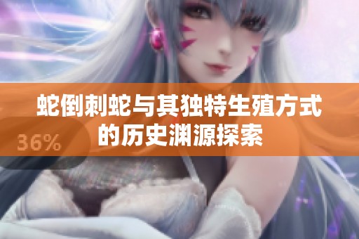 蛇倒刺蛇与其独特生殖方式的历史渊源探索