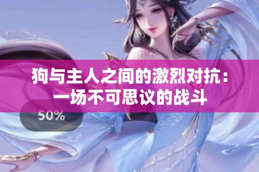 狗与主人之间的激烈对抗：一场不可思议的战斗